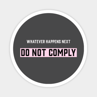 Whatever happens next do not comply Magnet